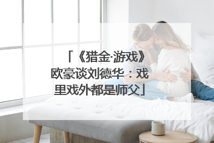 《猎金·游戏》欧豪谈刘德华：戏里戏外都是师父