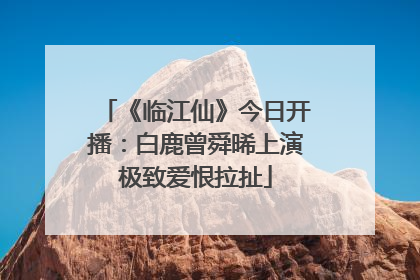 《临江仙》今日开播：白鹿曾舜晞上演极致爱恨拉扯