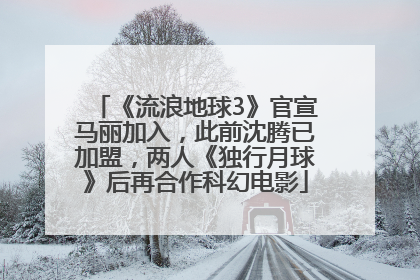 《流浪地球3》官宣马丽加入，此前沈腾已加盟，两人《独行月球》后再合作科幻电影