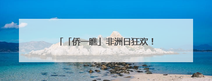 「侨一瞧」非洲日狂欢！他们用色彩“定义”非洲