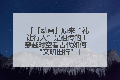 「动画」原来“礼让行人”是祖传的！穿越时空看古代如何“文明出行”