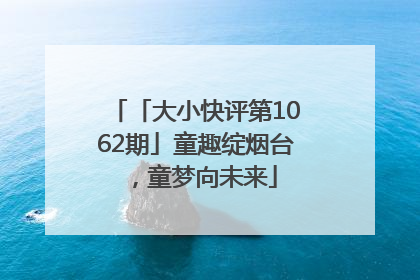 「大小快评第1062期」童趣绽烟台，童梦向未来