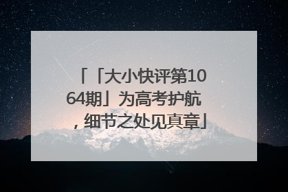 「大小快评第1064期」为高考护航，细节之处见真章
