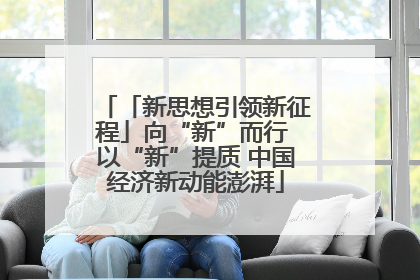 「新思想引领新征程」向“新”而行 以“新”提质 中国经济新动能澎湃