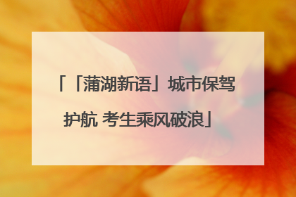 「蒲湖新语」城市保驾护航 考生乘风破浪