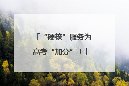 “硬核”服务为高考“加分”！