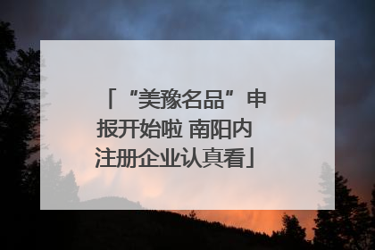 “美豫名品”申报开始啦 南阳内注册企业认真看