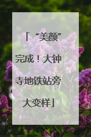 “美颜”完成！大钟寺地铁站旁大变样