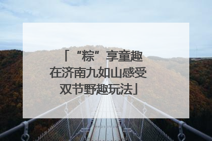 “粽”享童趣 在济南九如山感受双节野趣玩法
