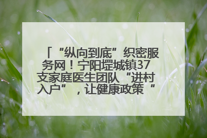 “纵向到底”织密服务网！宁阳堽城镇37支家庭医生团队“进村入户”，让健康政策“落地生根”