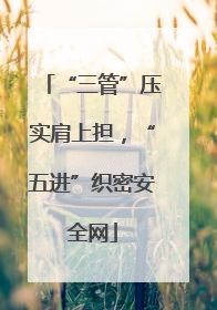 “三管”压实肩上担，“五进”织密安全网