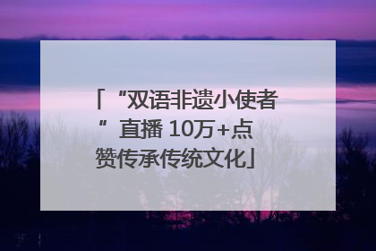 “双语非遗小使者”直播 10万+点赞传承传统文化