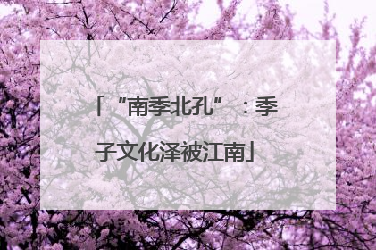 “南季北孔”：季子文化泽被江南