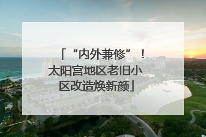 “内外兼修”！太阳宫地区老旧小区改造焕新颜