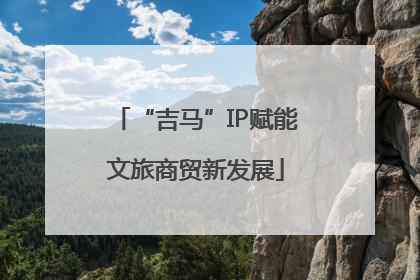“吉马”IP赋能文旅商贸新发展