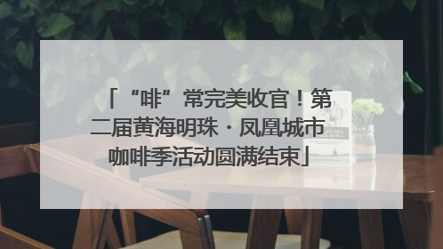 “啡”常完美收官！第二届黄海明珠・凤凰城市咖啡季活动圆满结束