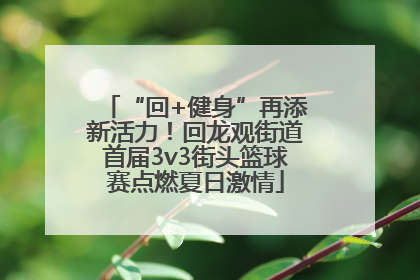 “回+健身”再添新活力！回龙观街道首届3v3街头篮球赛点燃夏日激情
