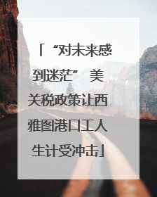 “对未来感到迷茫” 美关税政策让西雅图港口工人生计受冲击