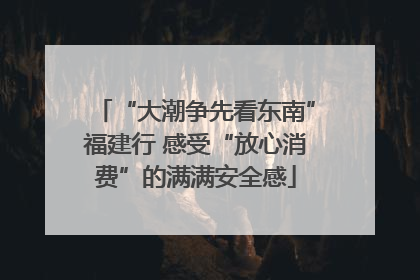 “大潮争先看东南”福建行 感受“放心消费”的满满安全感