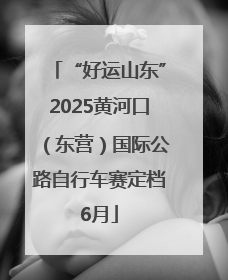 “好运山东”2025黄河口（东营）国际公路自行车赛定档6月