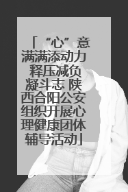 “心”意满满添动力 释压减负凝斗志 陕西合阳公安组织开展心理健康团体辅导活动