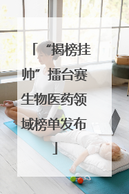 “揭榜挂帅”擂台赛生物医药领域榜单发布