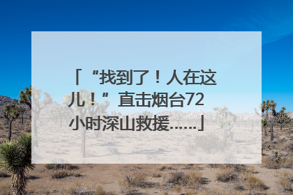 “找到了！人在这儿！”直击烟台72小时深山救援……