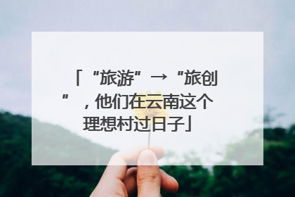 “旅游”→“旅创”，他们在云南这个理想村过日子