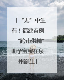 “无”中生有！福建首例“跨市供精”助孕宝宝在泉州诞生