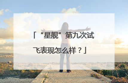 “星舰”第九次试飞表现怎么样？