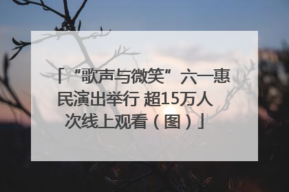 “歌声与微笑”六一惠民演出举行 超15万人次线上观看（图）