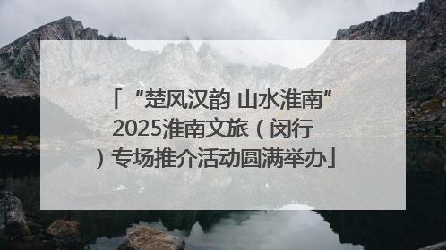“楚风汉韵 山水淮南” 2025淮南文旅（闵行）专场推介活动圆满举办