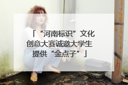 “河南标识”文化创意大赛诚邀大学生提供“金点子”