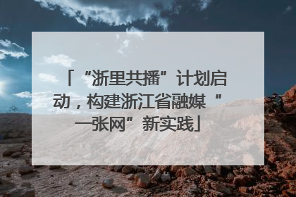 “浙里共播”计划启动，构建浙江省融媒“一张网”新实践