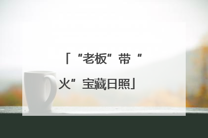 “老板”带“火”宝藏日照
