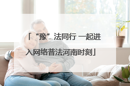“豫”法同行 一起进入网络普法河南时刻