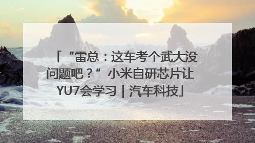 “雷总：这车考个武大没问题吧？”小米自研芯片让YU7会学习｜汽车科技