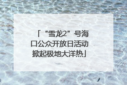 “雪龙2”号海口公众开放日活动掀起极地大洋热