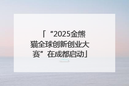 “2025金熊猫全球创新创业大赛”在成都启动