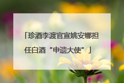 珍酒李渡官宣姚安娜担任白酒“申遗大使”
