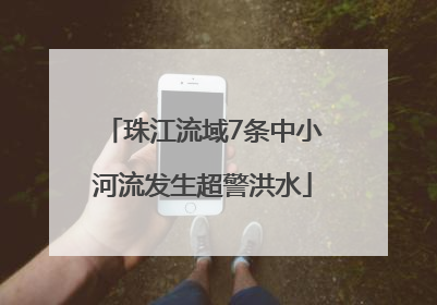 珠江流域7条中小河流发生超警洪水