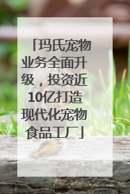 玛氏宠物业务全面升级，投资近10亿打造现代化宠物食品工厂