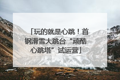 玩的就是心跳！首钢滑雪大跳台“顽酷心跳塔”试运营