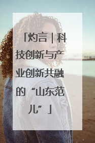 灼言｜科技创新与产业创新共融的“山东范儿”