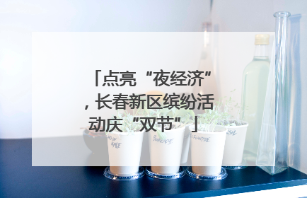 点亮“夜经济”，长春新区缤纷活动庆“双节”