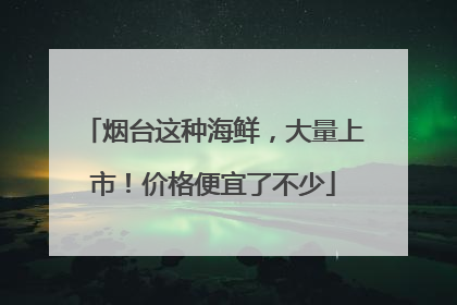 烟台这种海鲜，大量上市！价格便宜了不少