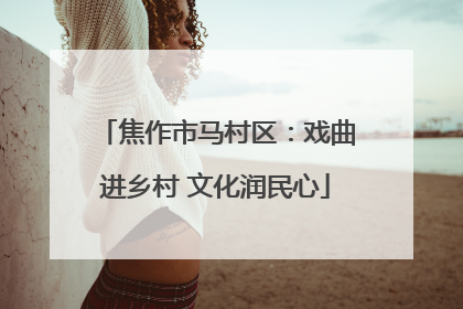 焦作市马村区：戏曲进乡村 文化润民心