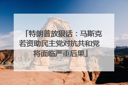 特朗普放狠话：马斯克若资助民主党对抗共和党 将面临严重后果