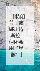 特朗普：或挪走特斯拉 但还会用“星链”