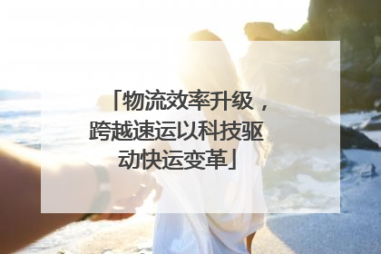 物流效率升级，跨越速运以科技驱动快运变革